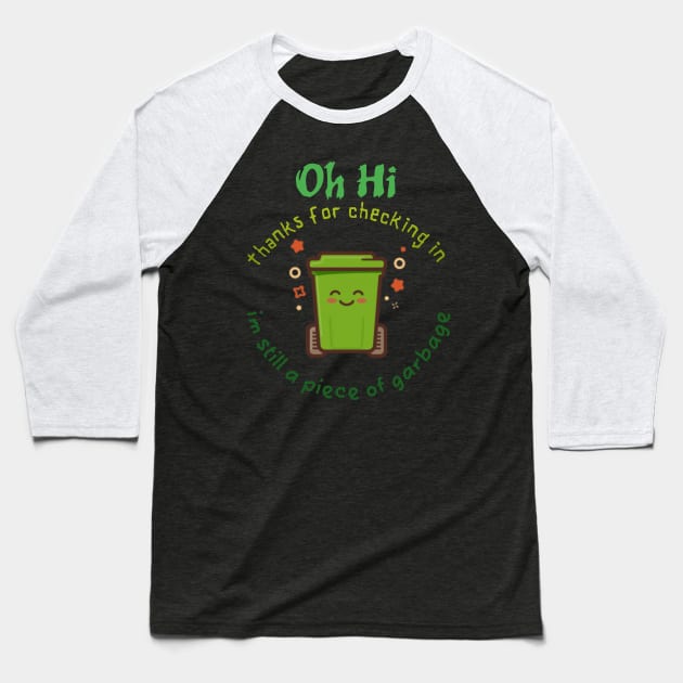 Oh, Hi Thanks For Checking In Im Still A Piece Of Garbage Baseball T-Shirt by BeNumber1